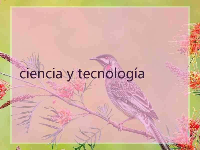 ciencia y tecnología