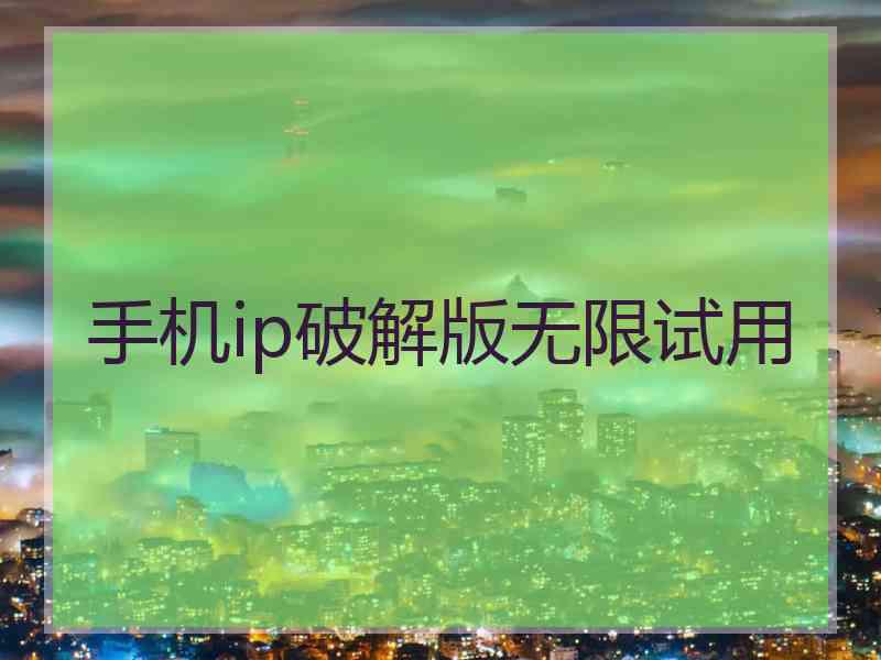 手机ip破解版无限试用