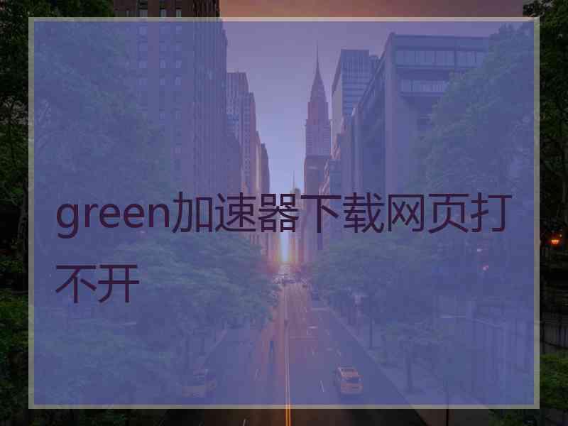 green加速器下载网页打不开