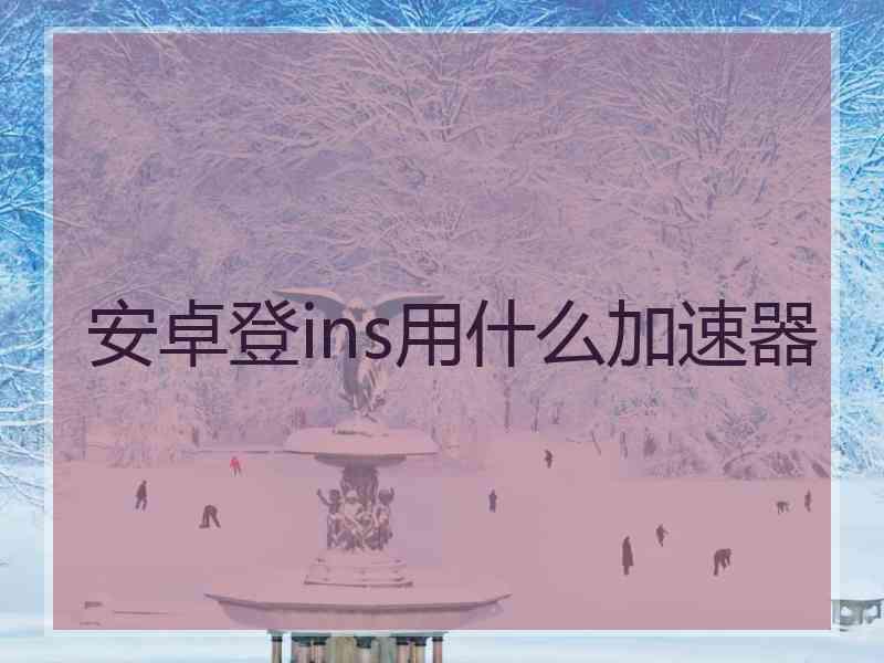 安卓登ins用什么加速器