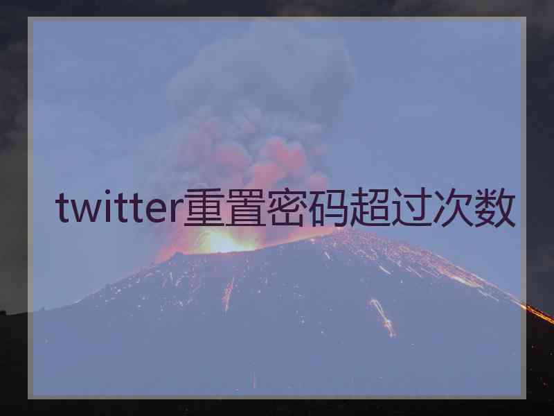 twitter重置密码超过次数