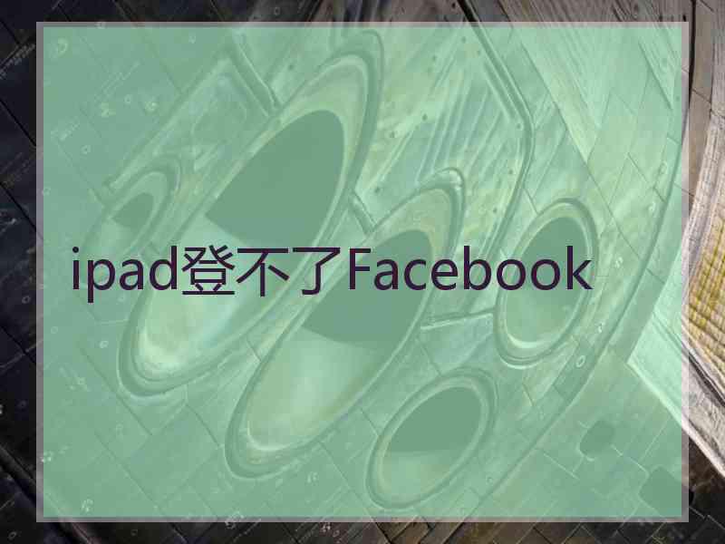 ipad登不了Facebook