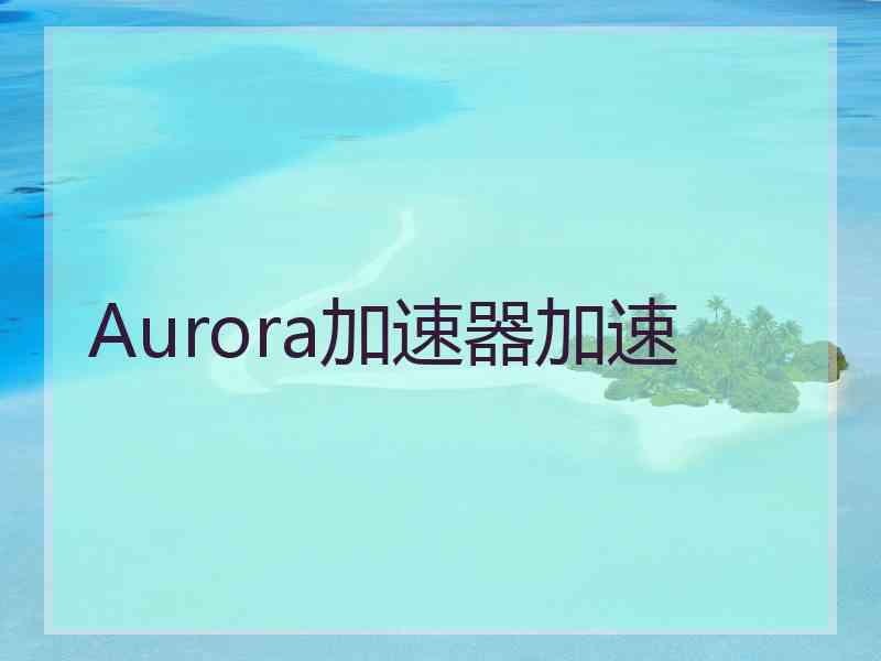 Aurora加速器加速