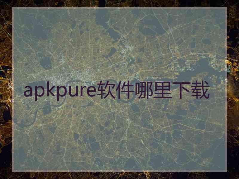 apkpure软件哪里下载