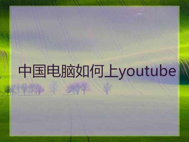 中国电脑如何上youtube