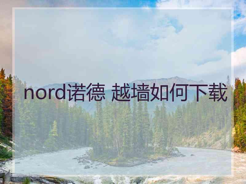 nord诺德 越墙如何下载