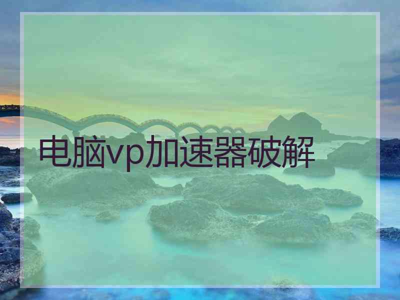 电脑vp加速器破解