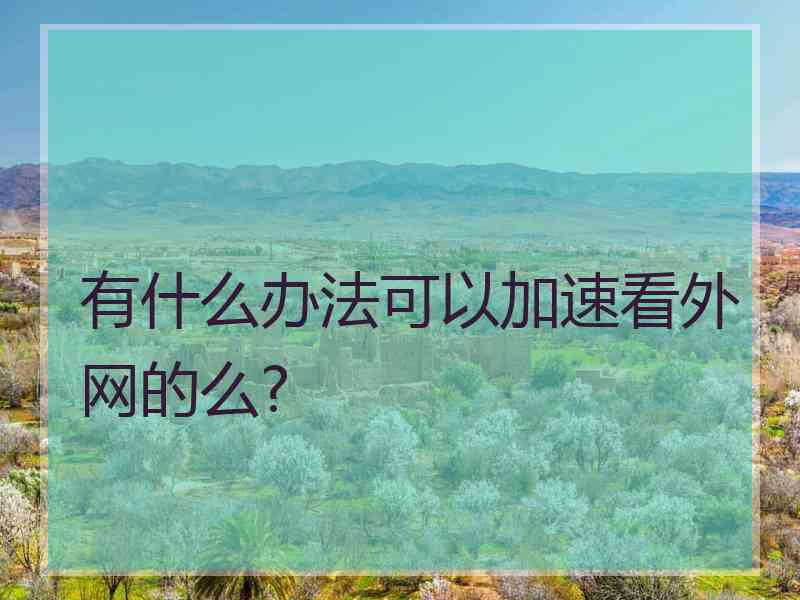 有什么办法可以加速看外网的么?