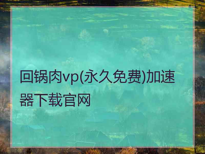 回锅肉vp(永久免费)加速器下载官网