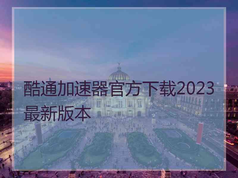 酷通加速器官方下载2023最新版本