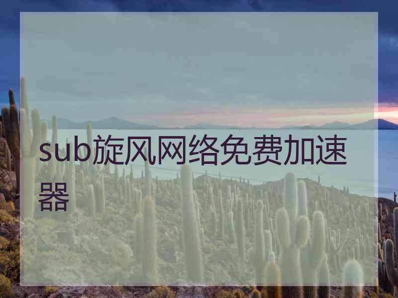 sub旋风网络免费加速器