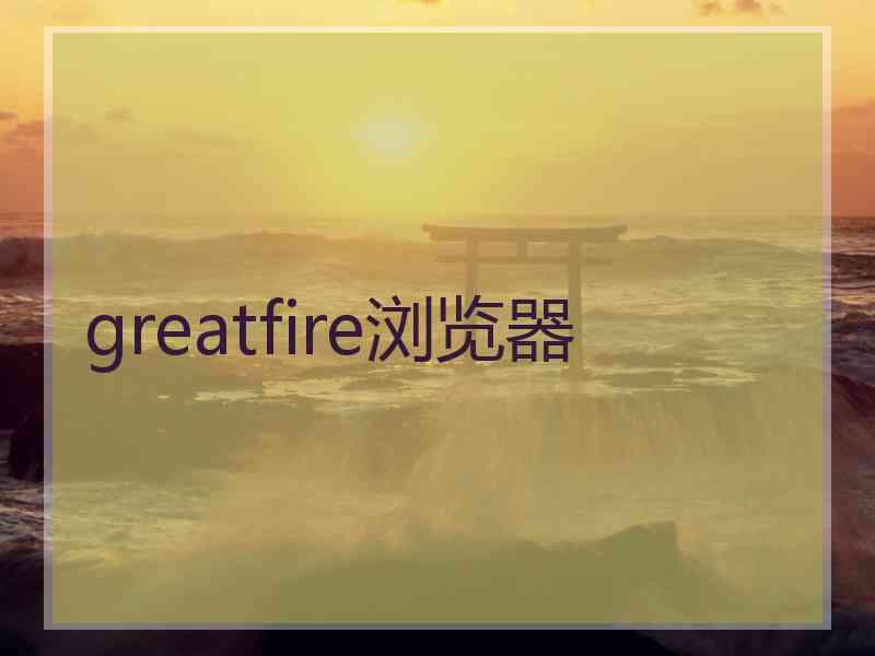 greatfire浏览器