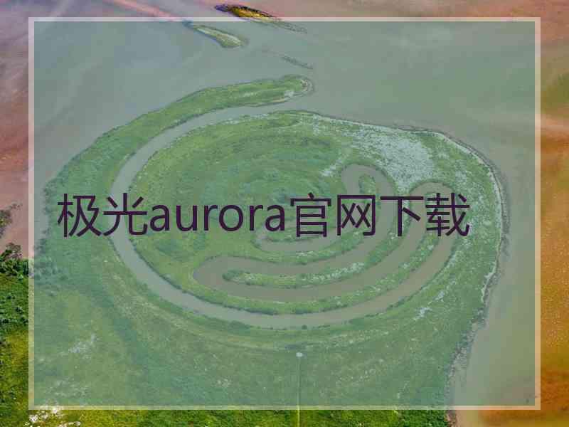 极光aurora官网下载