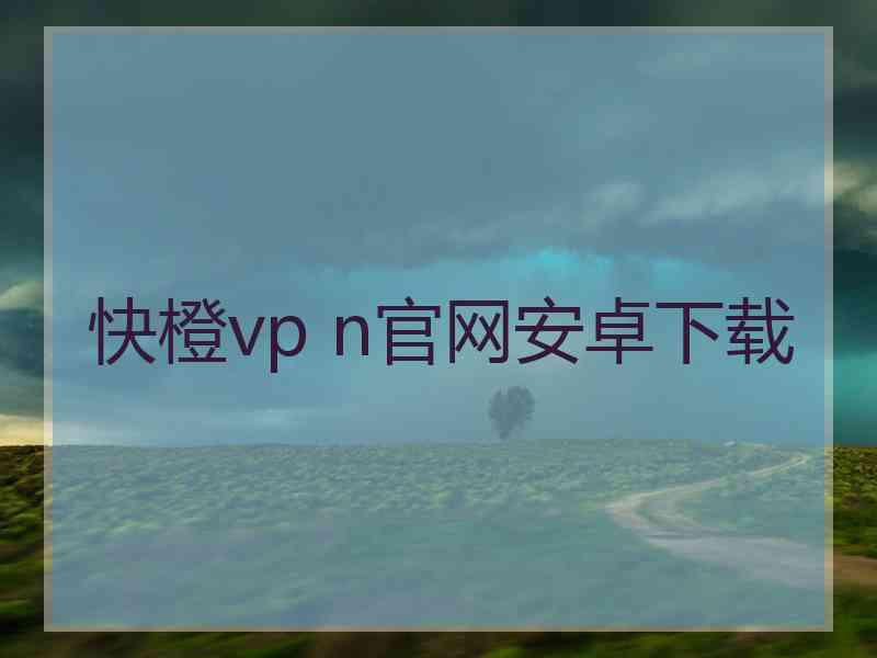 快橙vp n官网安卓下载