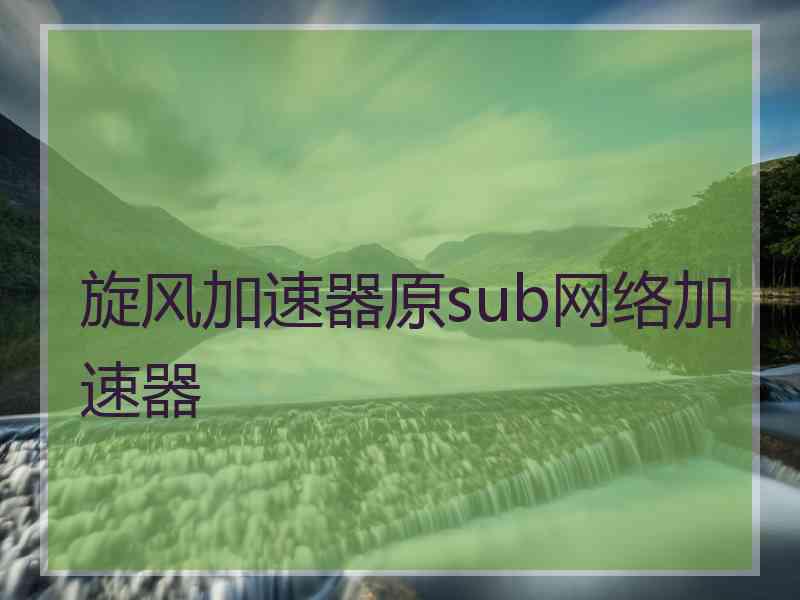 旋风加速器原sub网络加速器